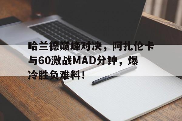 NG SPORTS-包含哈兰德巅峰对决，阿扎伦卡与60激战MAD分钟，爆冷胜负难料！的词条